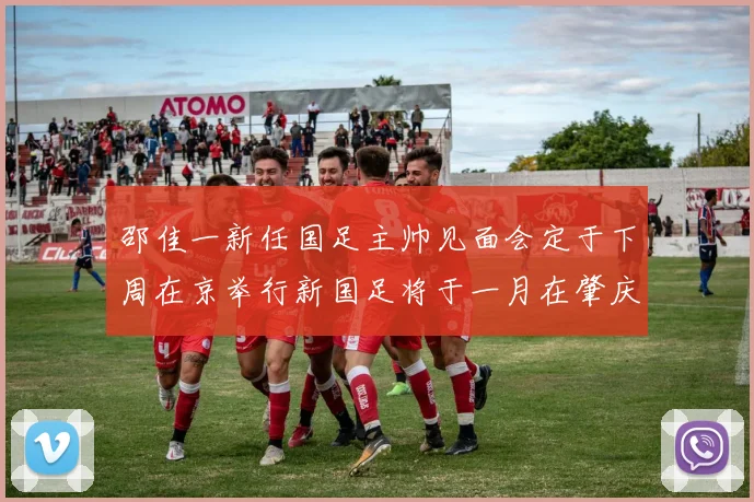 邵佳一新任国足主帅见面会定于下周在京举行新国足将于一月在肇庆集训