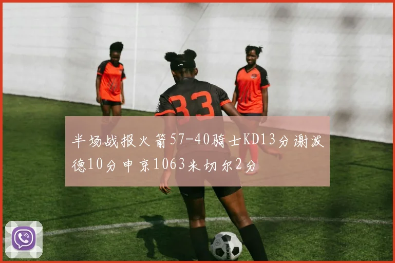 半场战报火箭57-40骑士KD13分谢泼德10分申京1063米切尔2分