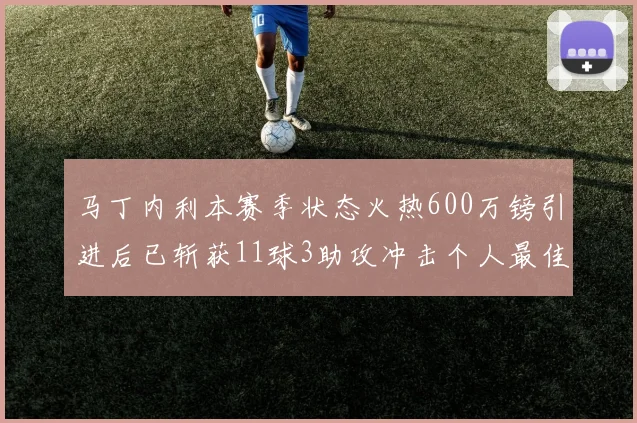 马丁内利本赛季状态火热600万镑引进后已斩获11球3助攻冲击个人最佳表现