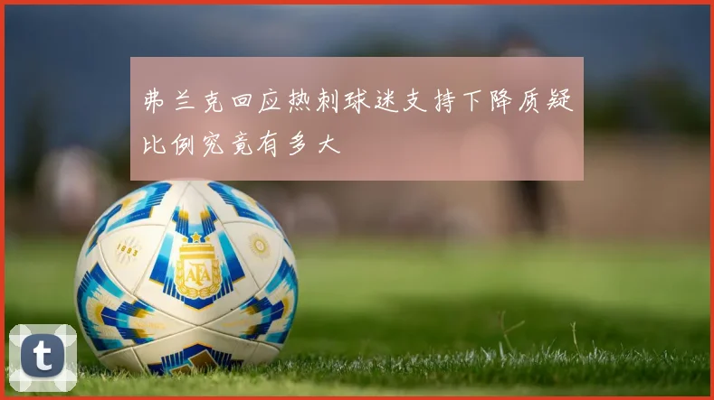 弗兰克回应热刺球迷支持下降质疑比例究竟有多大