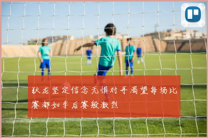 狄龙坚定信念无惧对手渴望每场比赛都如季后赛般激烈