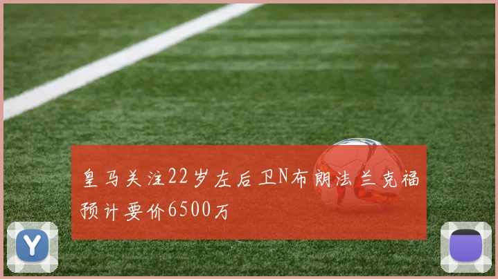 皇马关注22岁左后卫N布朗法兰克福预计要价6500万