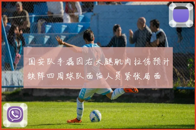 国安队李磊因右大腿肌肉拉伤预计缺阵四周球队面临人员紧张局面