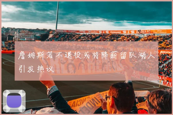 詹姆斯若不退役或将降薪留队湖人引发热议