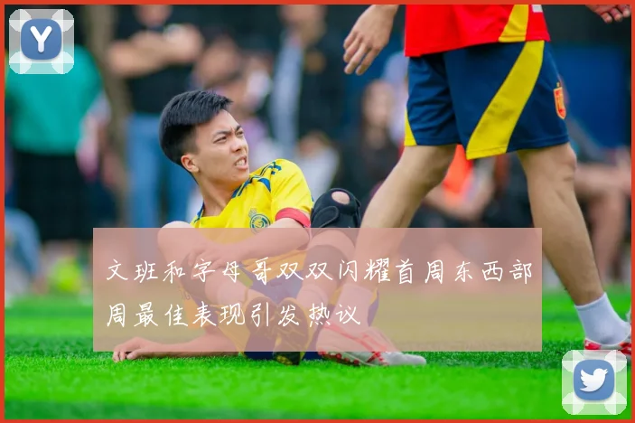 文班和字母哥双双闪耀首周东西部周最佳表现引发热议