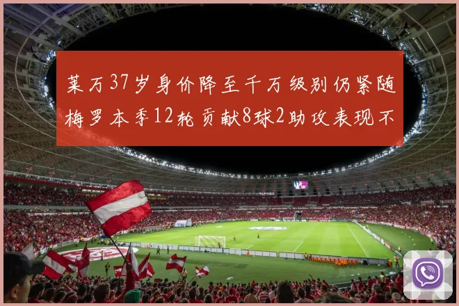 莱万37岁身价降至千万级别仍紧随梅罗本季12轮贡献8球2助攻表现不俗